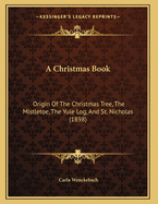 A Christmas Book: Origin of the Christmas Tree, the Mistletoe, the Yule Log, and St. Nicholas (1898)