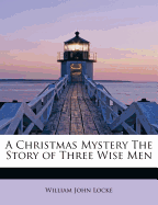 A Christmas Mystery the Story of Three Wise Men - Locke, William John