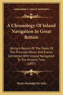 A Chronology of Inland Navigation in Great Britain: Being a Record of the Dates of the Principal Works and Events Connected with Inland Navigation to the Present Time