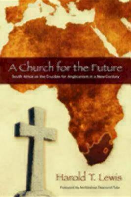 A Church for the Future: South Africa as the Crucible for Anglicanism in a New Century - Lewis, Harold T