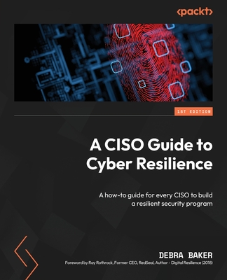 A CISO Guide to Cyber Resilience: A how-to guide for every CISO to build a resilient security program - Baker, Debra, and Rothrock, Ray (Foreword by)