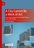 A City Cannot Be a Work of Art: Learning Economics and Social Theory From Jane Jacobs