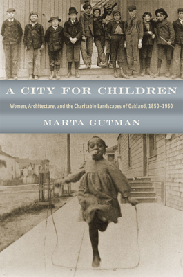 A City for Children: Women, Architecture, and the Charitable Landscapes of Oakland, 1850-1950 - Gutman, Marta