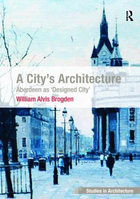 A City's Architecture: Aberdeen as 'Designed City' - Brogden, William Alvis