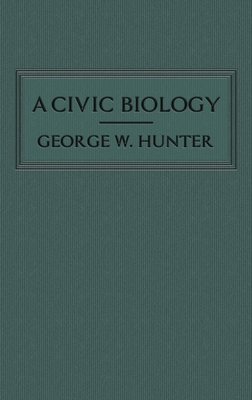 A Civic Biology: The Original 1914 Edition at the Heart of the "Scope's Monkey Trial" - Hunter, George W