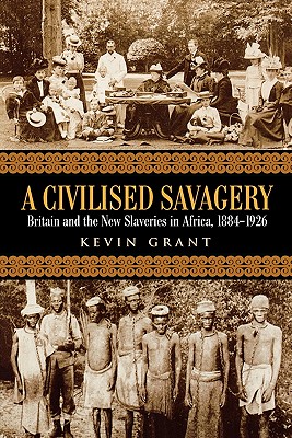 A Civilised Savagery: Britain and the New Slaveries in Africa, 1884-1926 - Grant, Kevin