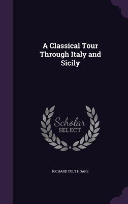 A Classical Tour Through Italy and Sicily - Hoare, Richard Colt, Sir
