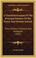 A Classified Synopsis of the Principal Painters of the Dutch and Flemish Schools, Their Scholars, Imitators, and Analogists: Including an Account of Some of the Early German Masters, Connected with Those of Flanders and Holland