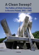 A Clean Sweep?: The Politics of Ethnic Cleansing in Western Poland, 1945-1960