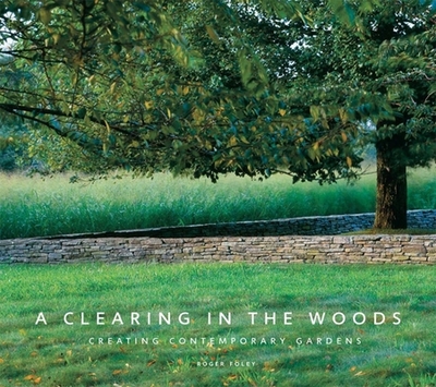 A Clearing in the Woods: Creating Contemporary Gardens - Foley, Roger, Professor (Photographer)