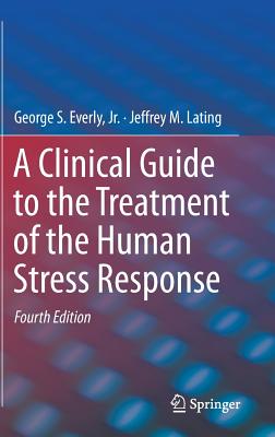 A Clinical Guide to the Treatment of the Human Stress Response - Everly Jr, George S, and Lating, Jeffrey M