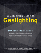 A Clinician? S Guide to Gaslighting: 80+ Worksheets and Exercises for Detection, Intervention, and Healing From Emotional Abuse