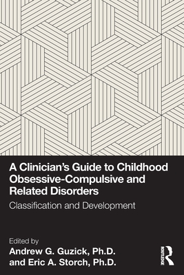 A Clinician's Guide to Childhood Obsessive-Compulsive and Related Disorders: Classification and Development - Guzick, Andrew G (Editor), and Storch, Eric A (Editor)
