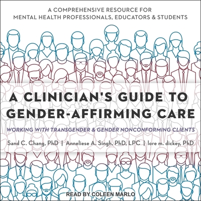 A Clinician's Guide to Gender-Affirming Care: Working with Transgender and Gender Nonconforming Clients - Chang, Sand C, and Dickey, Lore M, and Lpc