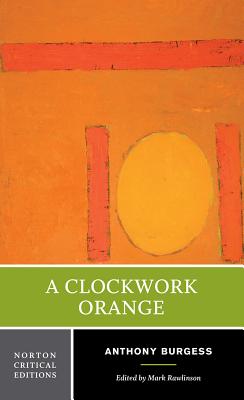 A Clockwork Orange: A Norton Critical Edition - Burgess, Anthony, and Rawlinson, Mark, Dr. (Editor)