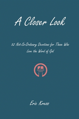 A Closer Look: 52 No-So-Ordinary Devotions for Those Who Love the Word of God - Kress, Eric