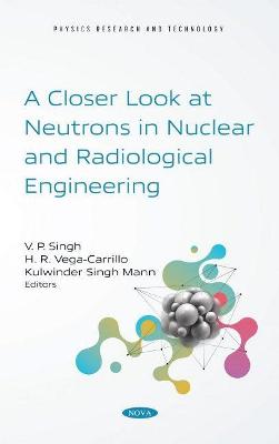 A Closer Look at Neutrons in Nuclear and Radiological Engineering - Singh, V. P. (Editor)