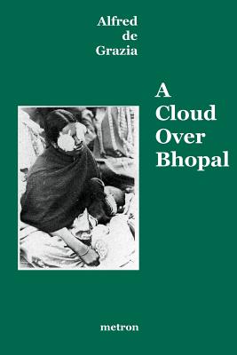 A Cloud Over Bhopal: Causes, Consequences and Constructive Solutions - De Grazia, Anne-Marie, and De Grazia, Alfred