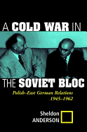 A Cold War in the Soviet Bloc: Polish-East German Relations, 1945-1962
