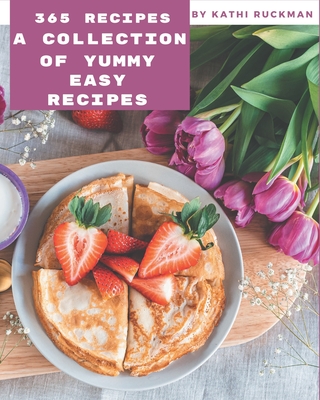 A Collection Of 365 Yummy Easy Recipes: A Timeless Yummy Easy Cookbook - Ruckman, Kathi