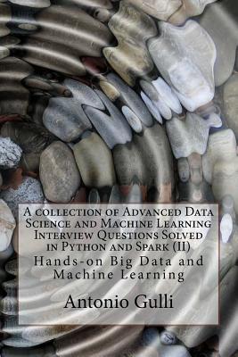 A collection of Advanced Data Science and Machine Learning Interview Questions Solved in Python and Spark (II): Hands-on Big Data and Machine Learning - Gulli, Antonio