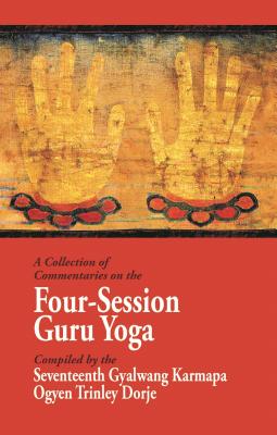 A Collection of Commentaries on the Four-Session Guru Yoga: Compiled by the Seventeenth Gyalwang Karmapa Ogyen Trinley Dorje - Ninth Karmapa Wangchuk Dorje, and Fifth Shamar Konchok Yenlak, and Karmay Khenchen Rinchen Dargye