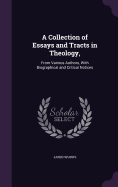 A Collection of Essays and Tracts in Theology,: From Various Authors, With Biographical and Critical Notices