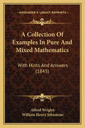 A Collection of Examples in Pure and Mixed Mathematics: With Hints and Answers (1845)