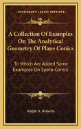 A Collection of Examples on the Analytical Geometry of Plane Conics: To Which Are Added Some Examples on Spero-Conics