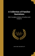 A Collection of Familiar Quotations: With Complete Indices of Authors and Subjects
