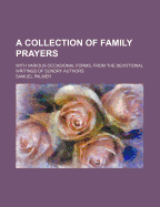 A Collection of Family Prayers: With Various Occasional Forms, from the Devotional Writings of Sundry Authors