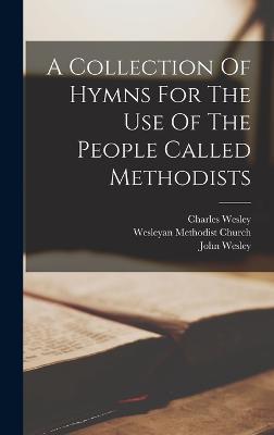 A Collection Of Hymns For The Use Of The People Called Methodists - Wesley, John, and Wesley, Charles, and Wesleyan Methodist Church (Creator)