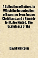 A Collection of Letters, in Which the Imperfection of Learning, Even Among Christians, and a Remedy for It, Are Hinted.: The Usefulness of the Celti - Malcolm, David (Creator)