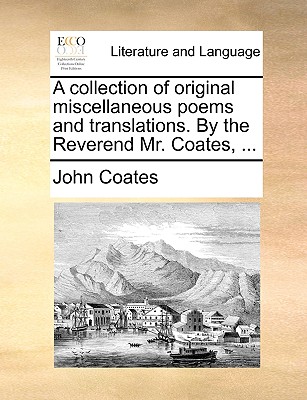 A Collection of Original Miscellaneous Poems and Translations. by the Reverend Mr. Coates, ... - Coates, John, Professor