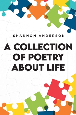 A Collection of Poetry About Life - Anderson, Shannon