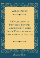 A Collection of Proverbs, Bengali and Sanscrit, with Their Translation and Application in English (Classic Reprint)