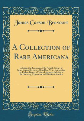 A Collection of Rare Americana: Including the Remainder of the Notable Library of James Carson Brevoort, of Brooklyn, N. Y.; Comprising the Earliest Books in Various Languages Relating to the Discovery, Exploration and History of America - Brevoort, James Carson