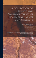A Collection of Scarce and Valuable Treatises Upon Metals, Mines and Minerals: In Four Parts. Part I. and II. Containing the Art of Metals, Written Originally in Spanish
