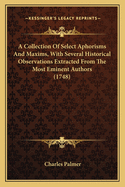A Collection Of Select Aphorisms And Maxims, With Several Historical Observations Extracted From The Most Eminent Authors (1748)
