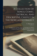 A Collection Of Songs, Comic, Satirical, And Descriptive, Chiefly In The Newcastle Dialect: And Illustrative Of The Language And Manners Of The Common People On The Banks Of The Tyne And Neighbourhood