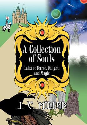 A Collection of Souls: Tales of Terror, Delight, and Magic - Miller, J C