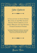 A Collection of State Papers Relative to the War Against France Now Carrying on by Great Britain and the Several Other European Powers: Containing Authentic Copies of Treaties, Conventions, Proclamations, Manifestos, Declarations, Memorials, Remonstrances