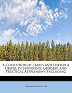 A Collection of Tables and Formulae Useful in Surveying, Geodesy, and Practical Astronomy: Including Elements for the Projection of Maps; Prepared for the Use of the Corps of Topographical Engineers (Classic Reprint)