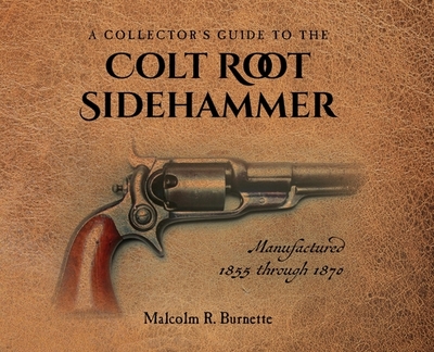 A Collector's Guide to the Colt Root Sidehammer: Manufactured 1855 through 1870 - Burnette, Malcolm R