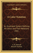 A Color Notation: An Illustrated System Defining All Colors and Their Relations by Measured Scales of Hue, Value and Chroma Made in Solid Paint for the Accompanying Color Atlas (Classic Reprint)