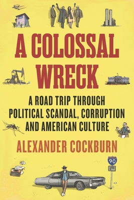 A Colossal Wreck: A Road Trip Through Political Scandal, Corruption and American Culture - Cockburn, Alexander