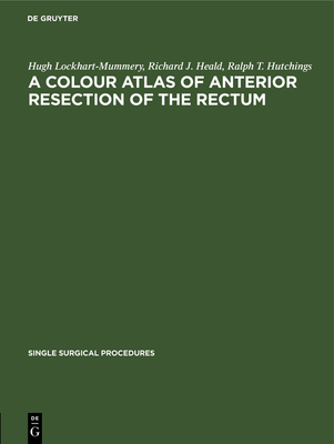 A Colour Atlas of Anterior Resection of the Rectum - Lockhart-Mummery, Hugh, and Heald, Richard J, and Hutchings, Ralph T