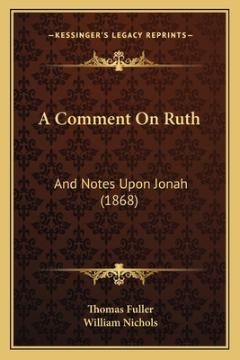 A Comment on Ruth: And Notes Upon Jonah (1868) - Fuller, Thomas, and Nichols, William (Editor)