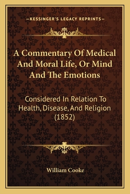 A Commentary Of Medical And Moral Life, Or Mind And The Emotions: Considered In Relation To Health, Disease, And Religion (1852) - Cooke, William, Dr.