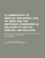 A Commentary of Medical and Moral Life; Or, Mind and the Emotions Considered in Relation to Health, Disease, and Religion